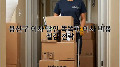 용산구 이사 할인: 똑똑한 이사 비용 절감 전략!