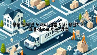 청송 안덕면 노래리 원룸 이사, 용달이사 효율적으로 하는 방법